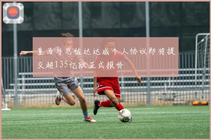 皇马与恩佐达达成个人协议即将提交超135亿欧正式报价