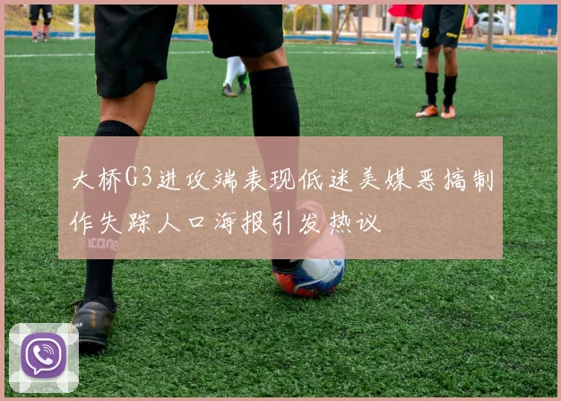大桥G3进攻端表现低迷美媒恶搞制作失踪人口海报引发热议