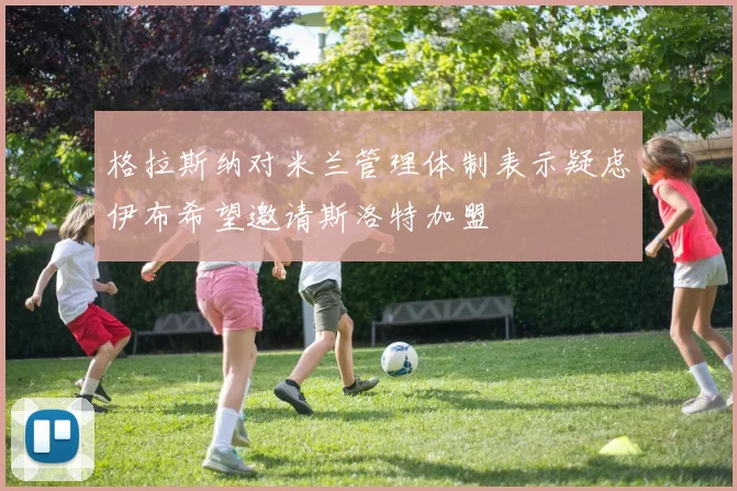 格拉斯纳对米兰管理体制表示疑虑伊布希望邀请斯洛特加盟