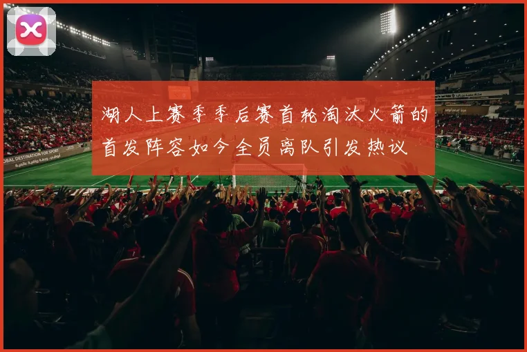 湖人上赛季季后赛首轮淘汰火箭的首发阵容如今全员离队引发热议