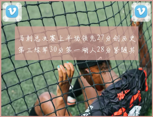 马刺总决赛上半场领先27分创历史第三绿军30分第一湖人28分紧随其后