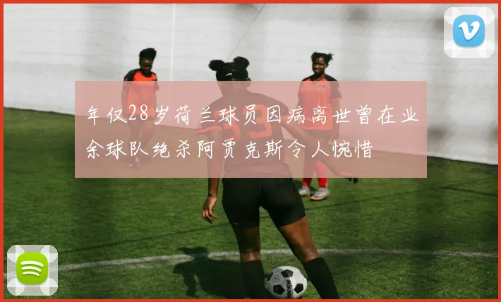 年仅28岁荷兰球员因病离世曾在业余球队绝杀阿贾克斯令人惋惜
