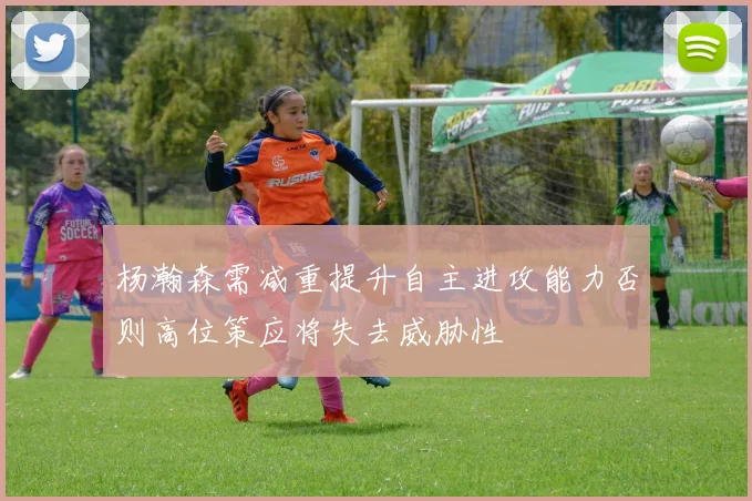 杨瀚森需减重提升自主进攻能力否则高位策应将失去威胁性