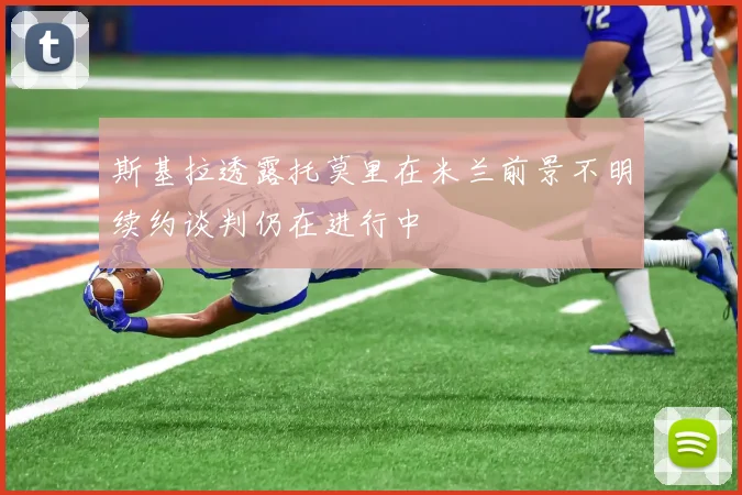 斯基拉透露托莫里在米兰前景不明续约谈判仍在进行中
