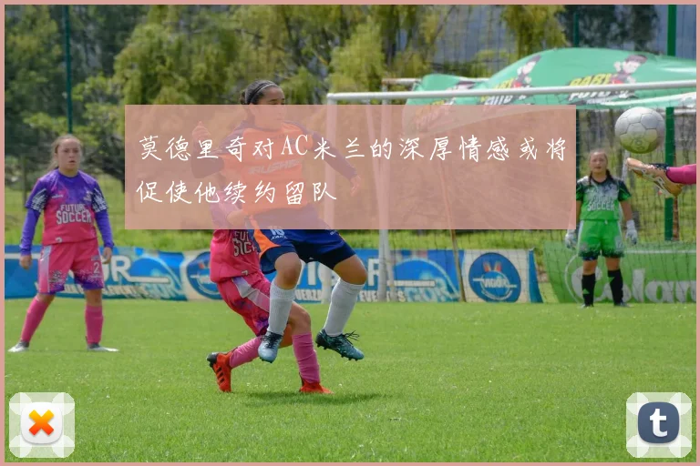 莫德里奇对AC米兰的深厚情感或将促使他续约留队