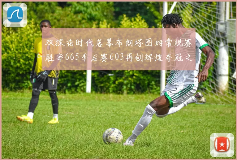 双探花时代落幕布朗塔图姆常规赛胜率665季后赛603再创辉煌夺冠之路