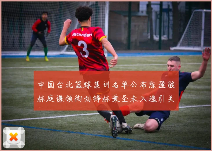 中国台北篮球集训名单公布陈盈骏林庭谦领衔刘铮林秉圣未入选引关注