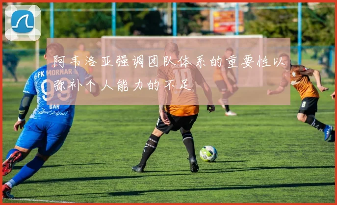 阿韦洛亚强调团队体系的重要性以弥补个人能力的不足
