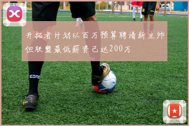 开拓者计划以百万预算聘请新主帅但联盟最低薪资已达200万