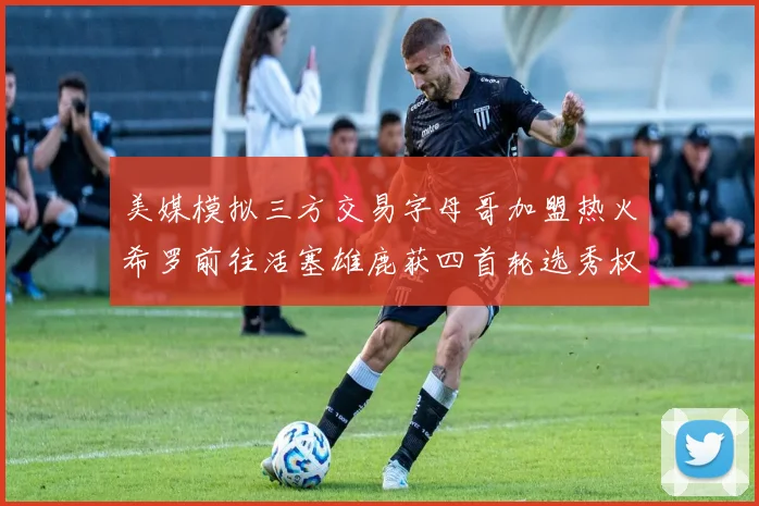 美媒模拟三方交易字母哥加盟热火希罗前往活塞雄鹿获四首轮选秀权与两次互换权