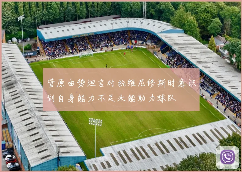 菅原由势坦言对抗维尼修斯时意识到自身能力不足未能助力球队