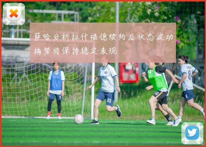 萨哈分析拉什福德续约后状态波动梅努将保持稳定表现